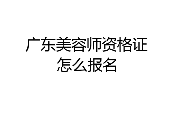 广东美容师资格证怎么报名