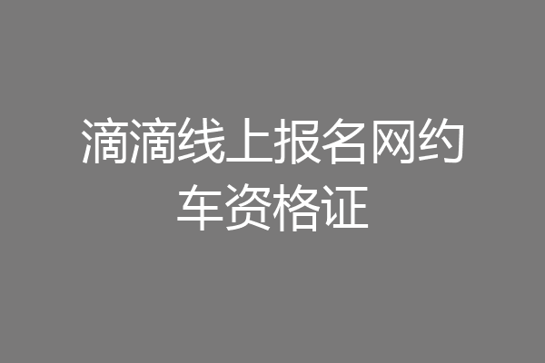 滴滴线上报名网约车资格证
