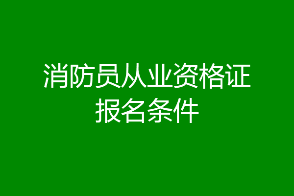 消防员从业资格证报名条件