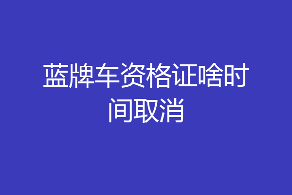 蓝牌车资格证啥时间取消