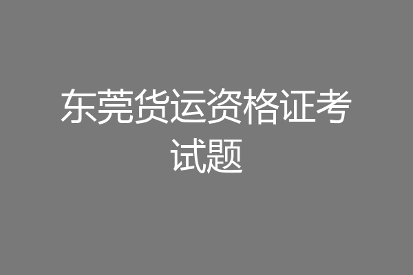 东莞货运资格证考试题