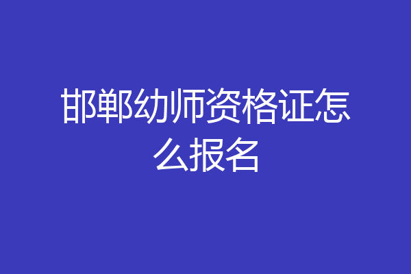 邯郸幼师资格证怎么报名