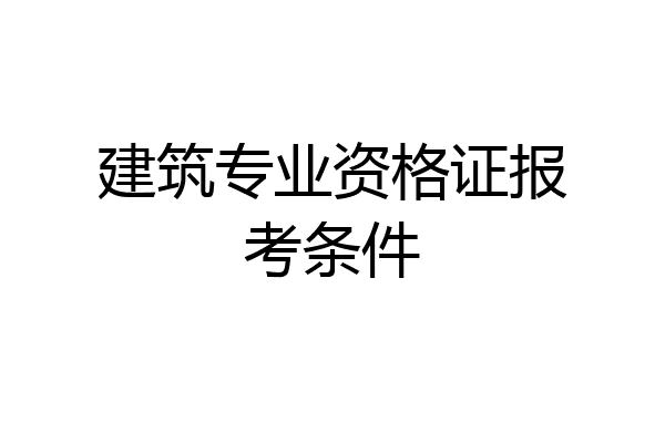 建筑专业资格证报考条件