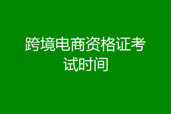 跨境电商资格证考试时间