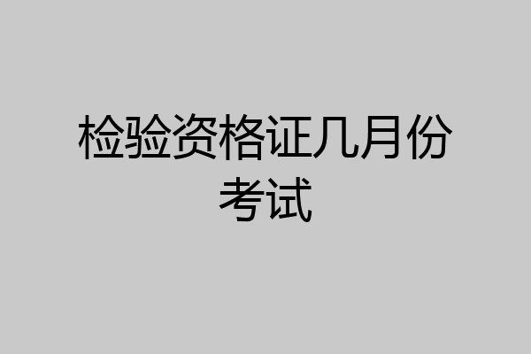 检验资格证几月份考试
