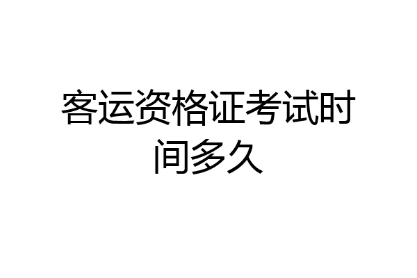 客运资格证考试时间多久