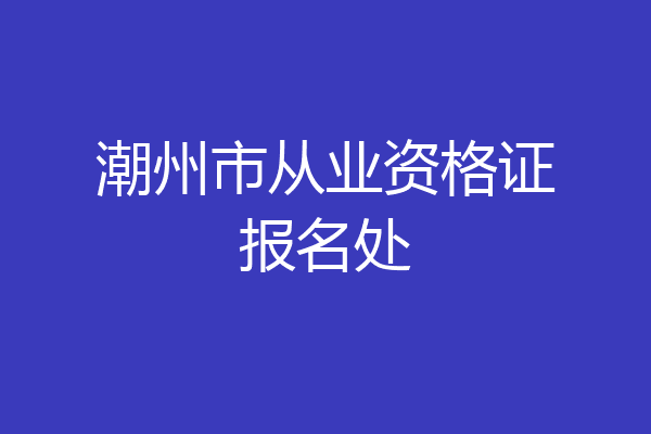 潮州市从业资格证报名处