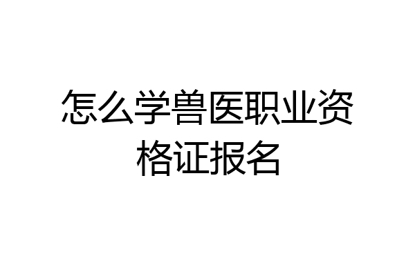 怎么学兽医职业资格证报名