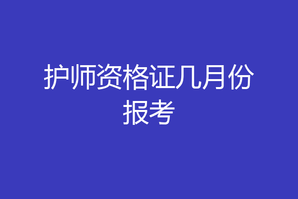 护师资格证几月份报考