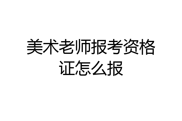美术老师报考资格证怎么报
