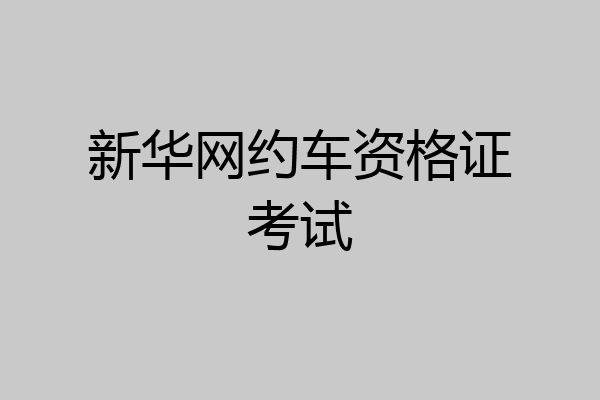 新华网约车资格证考试