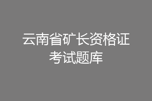 云南省矿长资格证考试题库