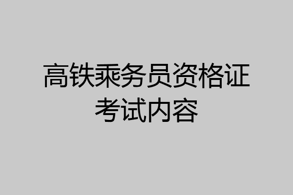 高铁乘务员资格证考试内容