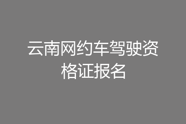云南网约车驾驶资格证报名