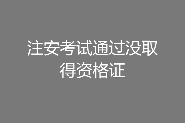 注安考试通过没取得资格证