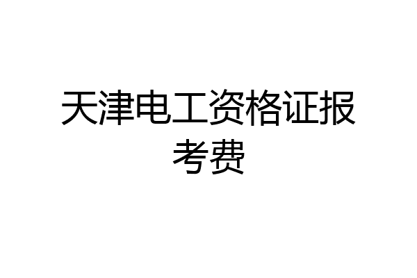 天津电工资格证报考费