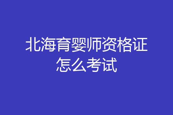 北海育婴师资格证怎么考试