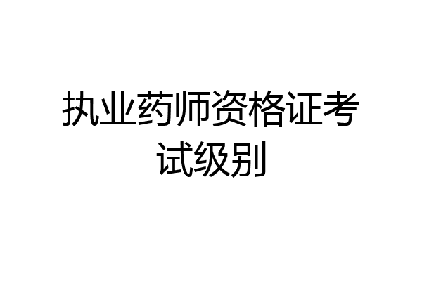 执业药师资格证考试级别