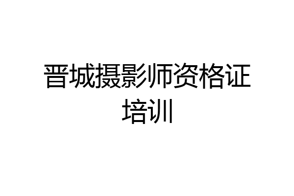 晋城摄影师资格证培训