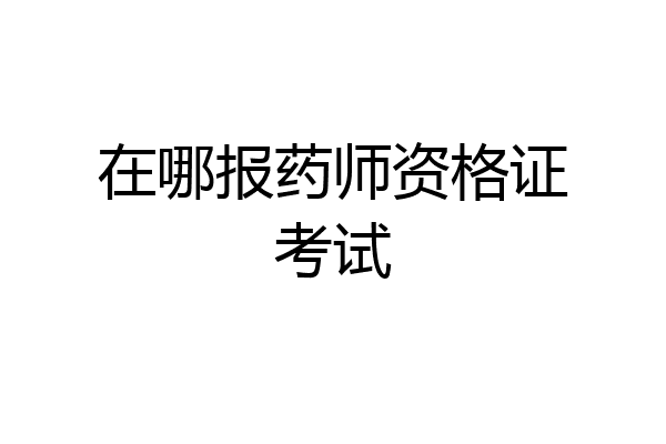 在哪报药师资格证考试