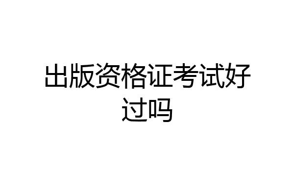 出版资格证考试好过吗