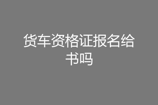 货车资格证报名给书吗