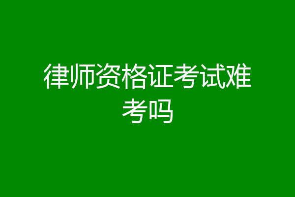 律师资格证考试难考吗