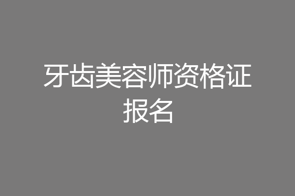 牙齿美容师资格证报名
