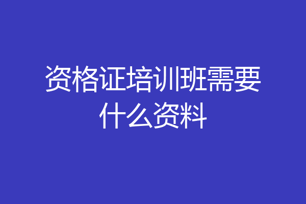 资格证培训班需要什么资料