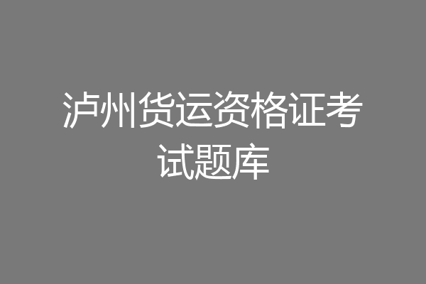 泸州货运资格证考试题库