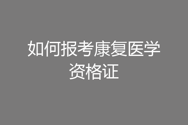 如何报考康复医学资格证
