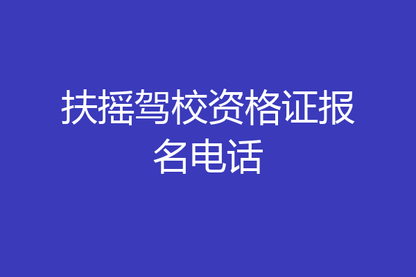 扶摇驾校资格证报名电话