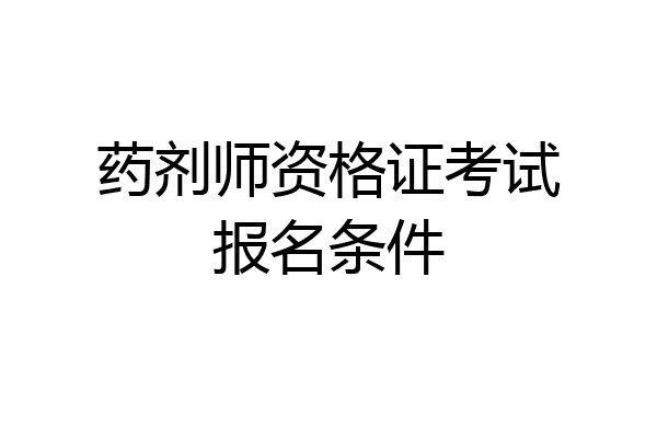 药剂师资格证考试报名条件