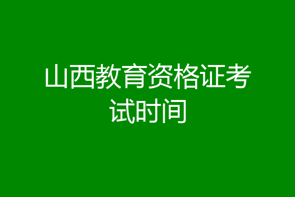 山西教育资格证考试时间