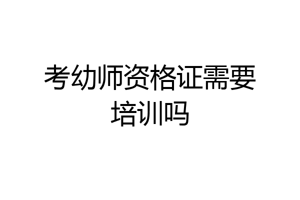 考幼师资格证需要培训吗
