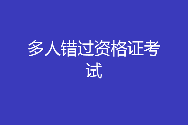 多人错过资格证考试