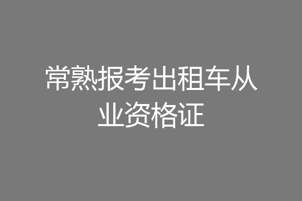 常熟报考出租车从业资格证