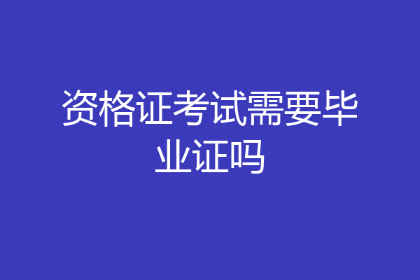 资格证考试需要毕业证吗