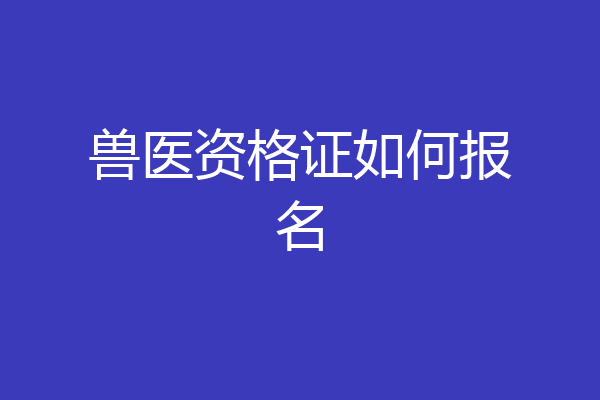 兽医资格证如何报名
