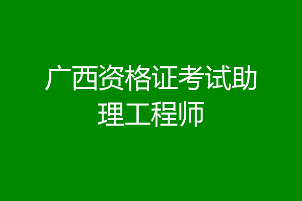 广西资格证考试助理工程师