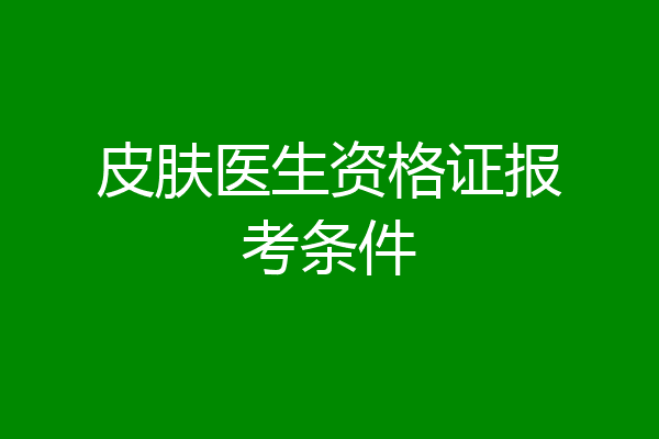 皮肤医生资格证报考条件