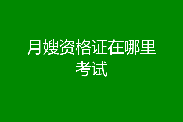 月嫂资格证在哪里考试