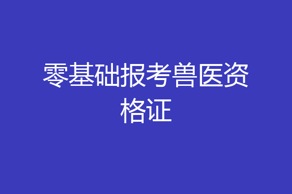 零基础报考兽医资格证