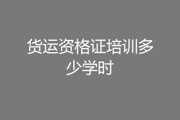 货运资格证培训多少学时