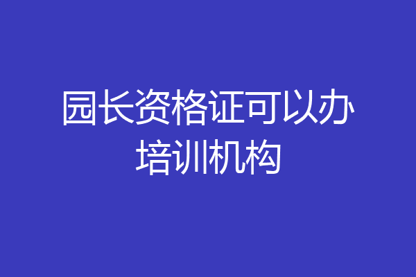 园长资格证可以办培训机构