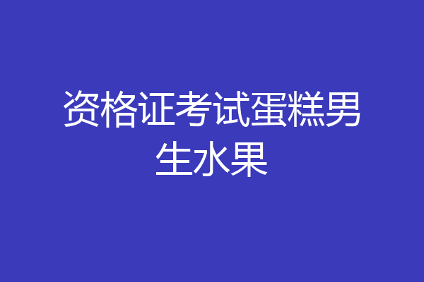 资格证考试蛋糕男生水果