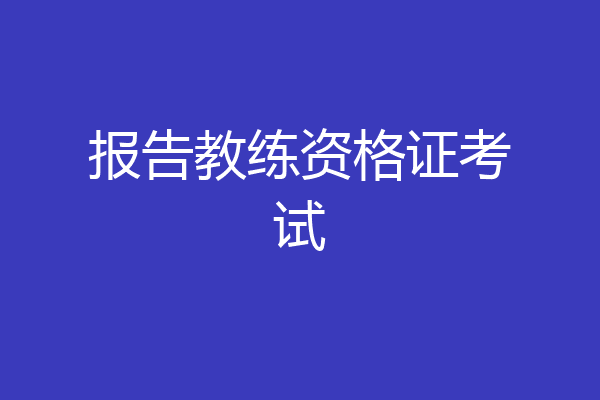 报告教练资格证考试
