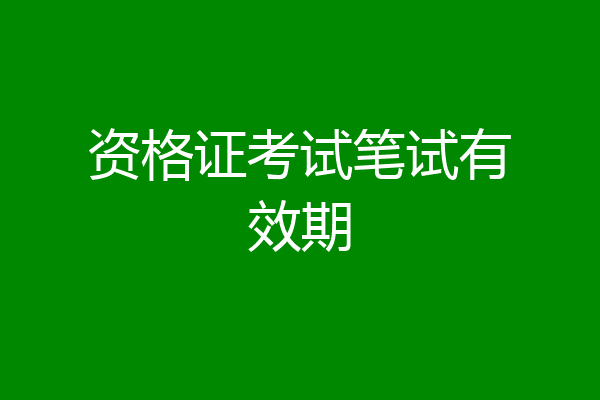 资格证考试笔试有效期