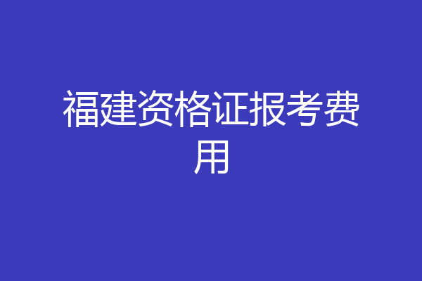 福建资格证报考费用