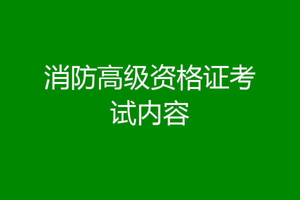 消防高级资格证考试内容